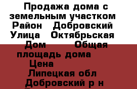 Продажа дома с земельным участком › Район ­ Добровский › Улица ­ Октябрьская › Дом ­ 15 › Общая площадь дома ­ 67 › Цена ­ 1 800 000 - Липецкая обл., Добровский р-н, Богородицкое с. Недвижимость » Дома, коттеджи, дачи продажа   . Липецкая обл.